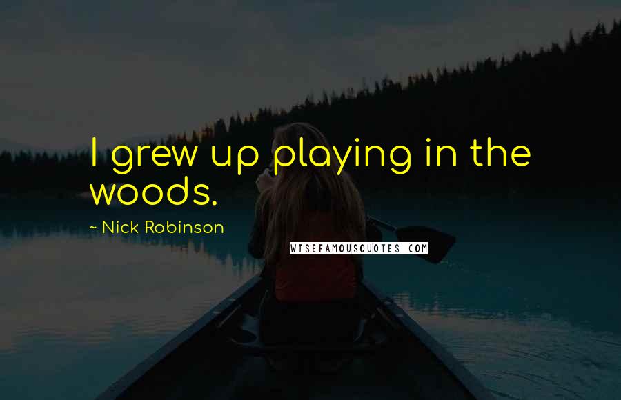 Nick Robinson quotes: I grew up playing in the woods.