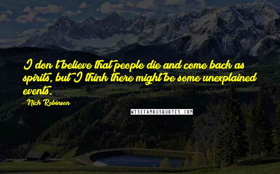 Nick Robinson quotes: I don't believe that people die and come back as spirits, but I think there might be some unexplained events.