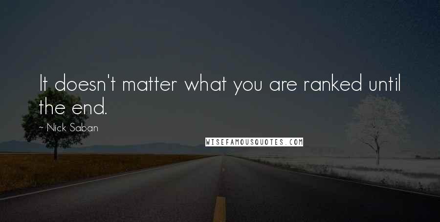 Nick Saban quotes: It doesn't matter what you are ranked until the end.