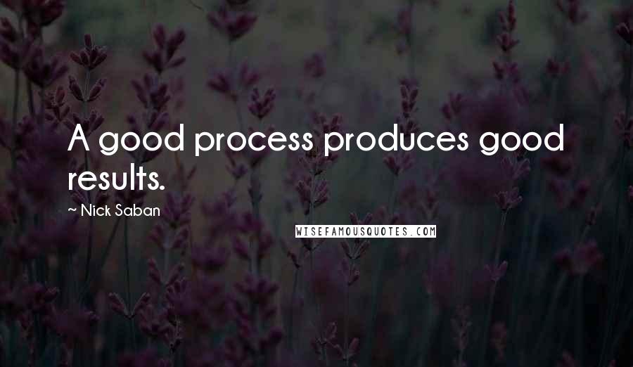 Nick Saban quotes: A good process produces good results.