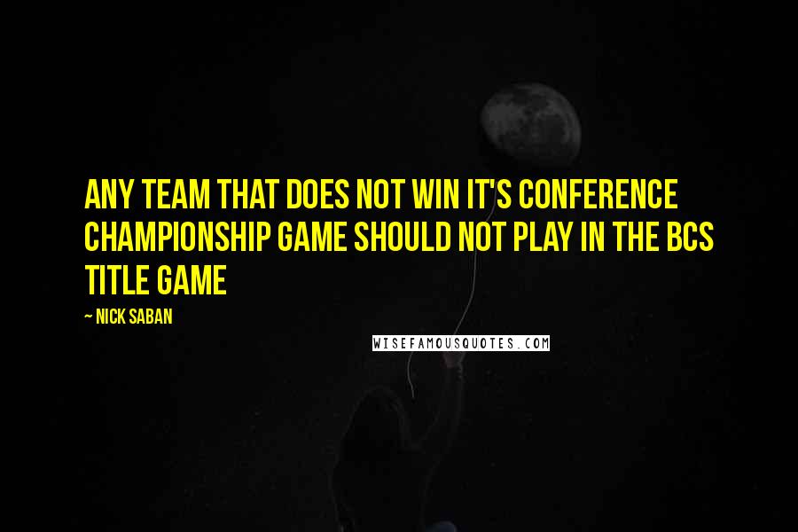 Nick Saban quotes: Any team that does not win it's conference championship game should not play in the BCS title game