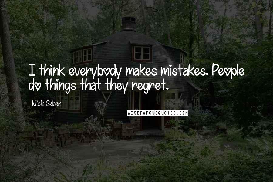 Nick Saban quotes: I think everybody makes mistakes. People do things that they regret.