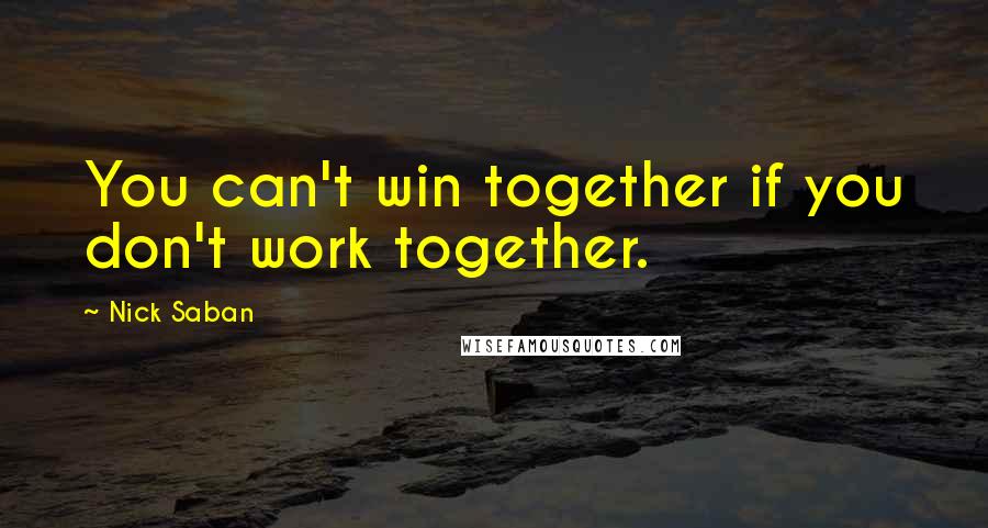 Nick Saban quotes: You can't win together if you don't work together.
