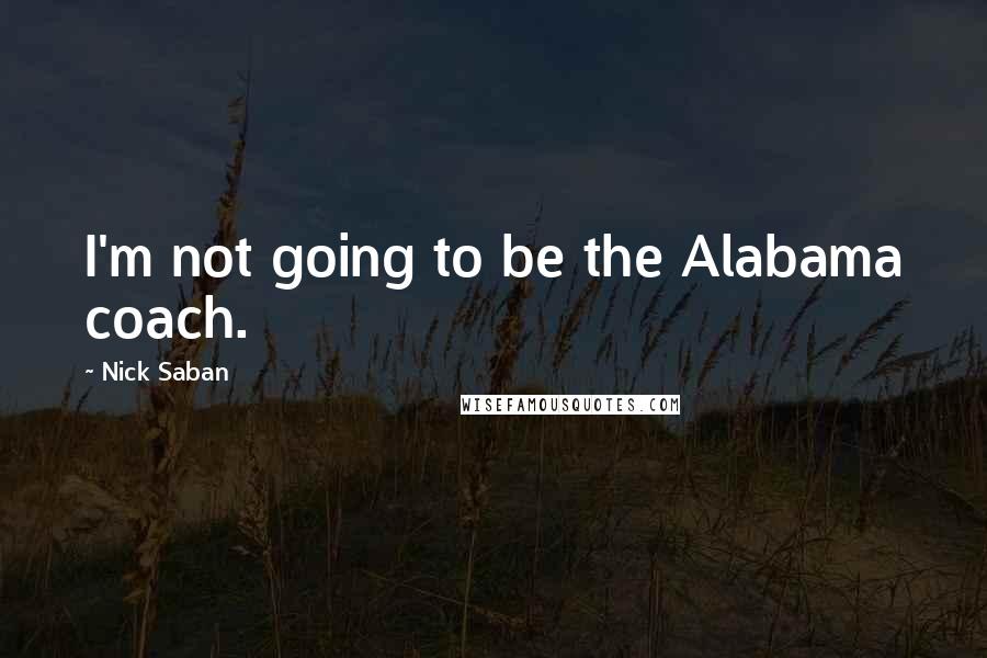 Nick Saban quotes: I'm not going to be the Alabama coach.