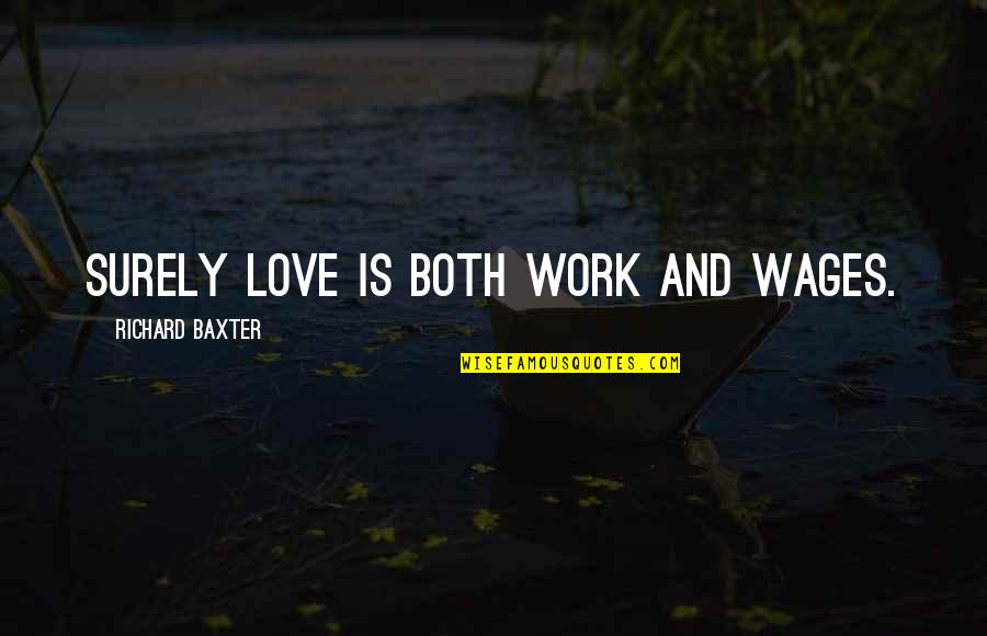 Nick Seitz Quotes By Richard Baxter: Surely love is both work and wages. Nick Seitz Quotes By Richard Baxter: Surely love is both work and wages.