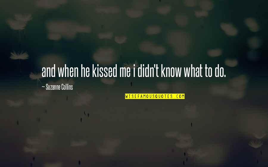 Nick Seitz Quotes By Suzanne Collins: and when he kissed me i didn't know Nick Seitz Quotes By Suzanne Collins: and when he kissed me i didn't know