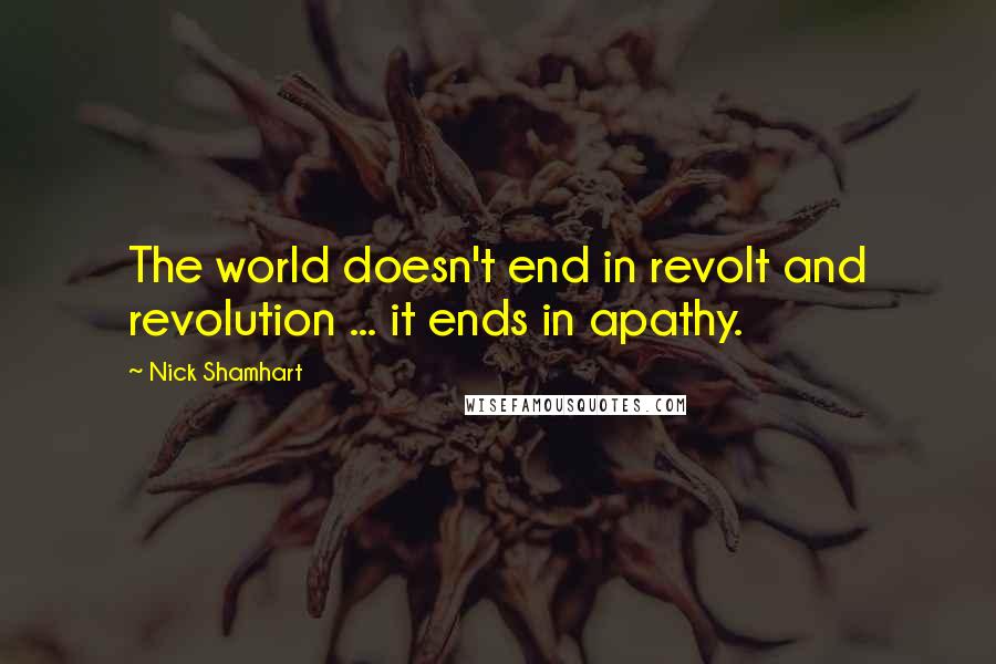 Nick Shamhart quotes: The world doesn't end in revolt and revolution ... it ends in apathy.