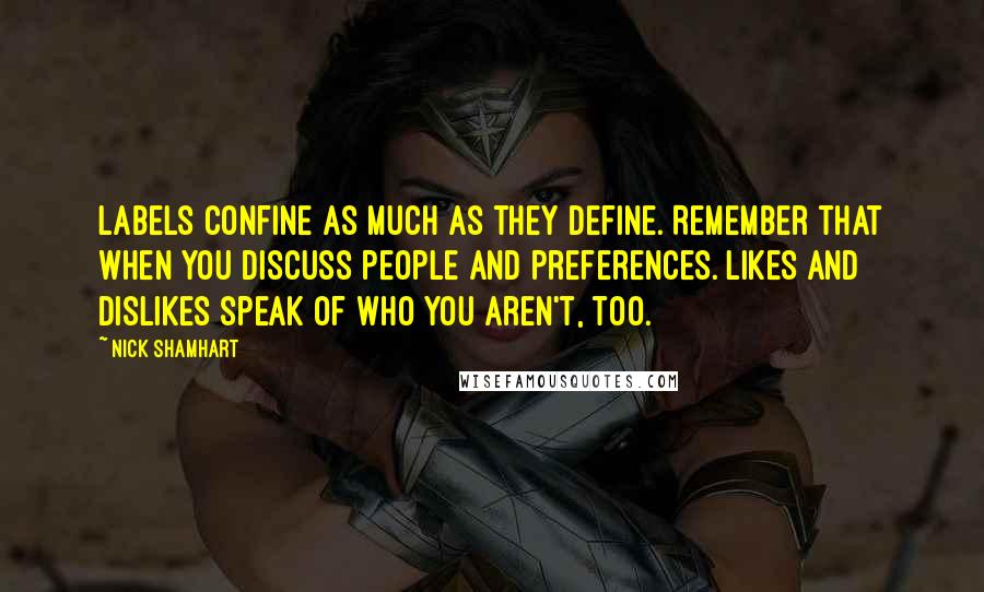 Nick Shamhart quotes: Labels confine as much as they define. Remember that when you discuss people and preferences. Likes and dislikes speak of who you aren't, too.