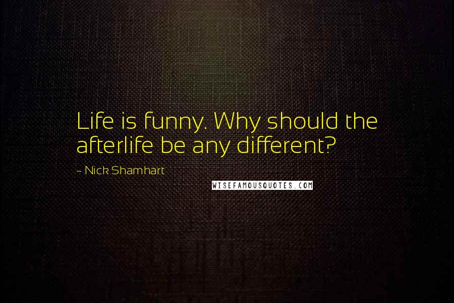 Nick Shamhart quotes: Life is funny. Why should the afterlife be any different?