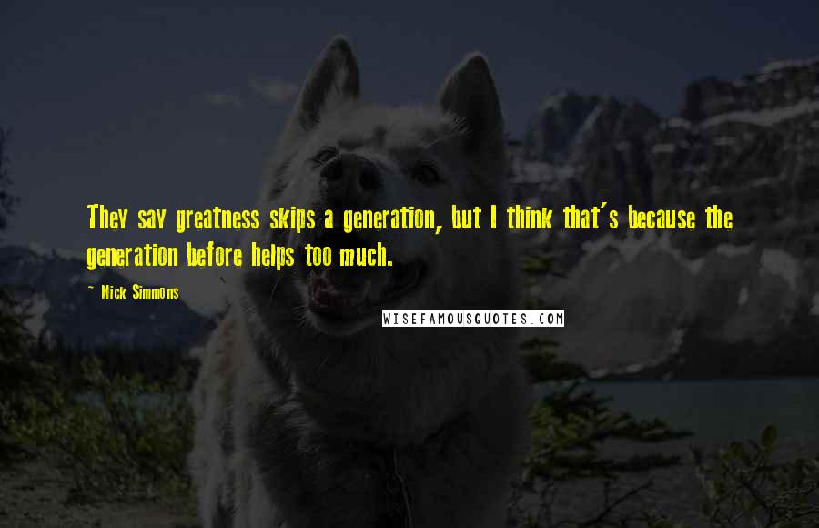 Nick Simmons quotes: They say greatness skips a generation, but I think that's because the generation before helps too much.