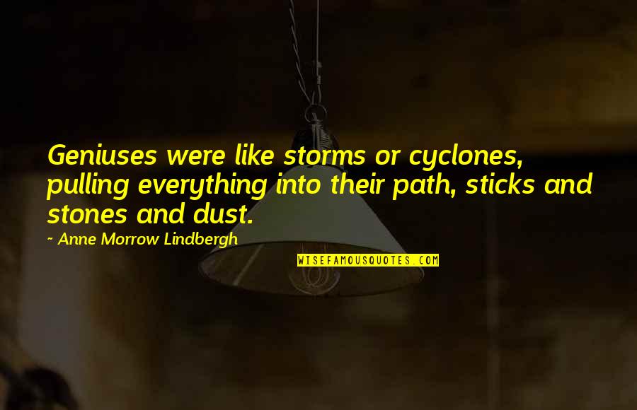 Nick Stokes Quotes By Anne Morrow Lindbergh: Geniuses were like storms or cyclones, pulling everything Nick Stokes Quotes By Anne Morrow Lindbergh: Geniuses were like storms or cyclones, pulling everything