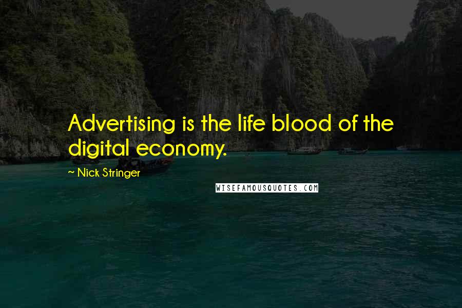Nick Stringer quotes: Advertising is the life blood of the digital economy.