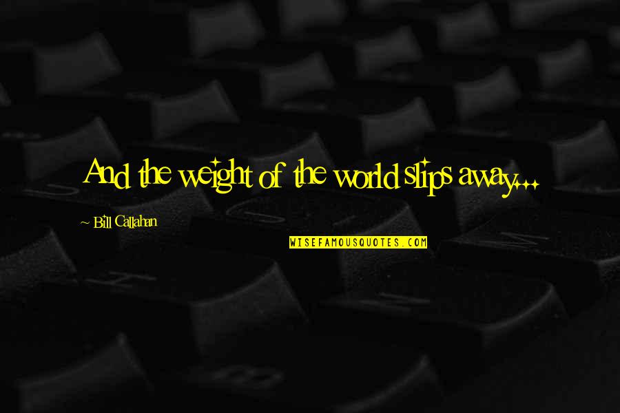 Nick Swainey Quotes By Bill Callahan: And the weight of the world slips away...