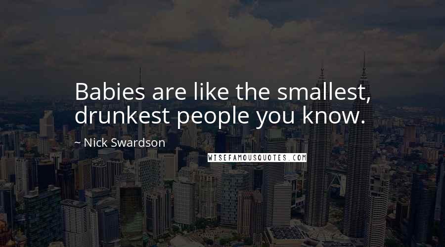 Nick Swardson quotes: Babies are like the smallest, drunkest people you know.
