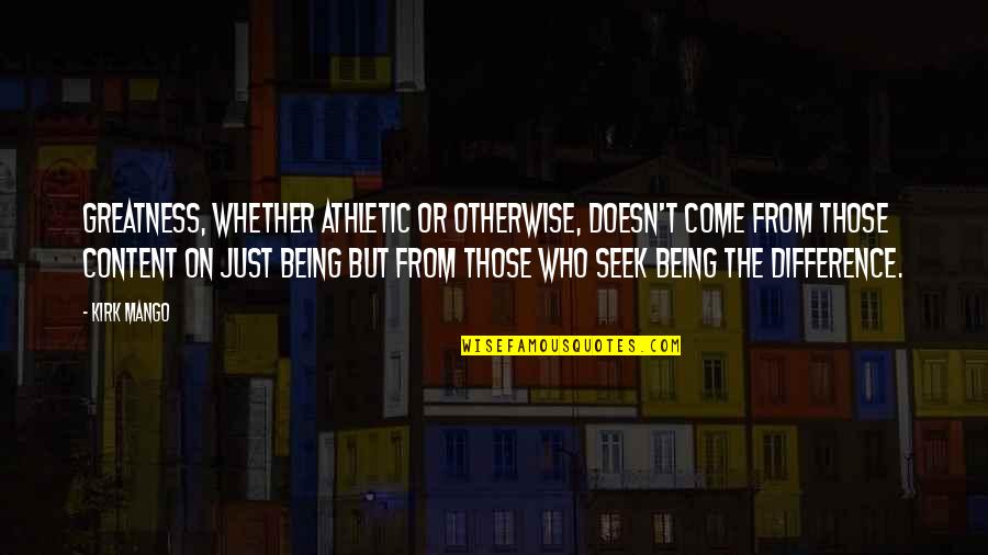 Nick Swardson Taste It Quotes By Kirk Mango: Greatness, whether athletic or otherwise, doesn't come from Nick Swardson Taste It Quotes By Kirk Mango: Greatness, whether athletic or otherwise, doesn't come from