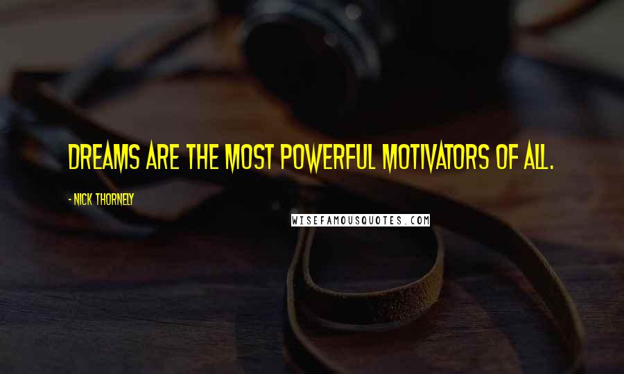 Nick Thornely quotes: Dreams are the most powerful motivators of all.