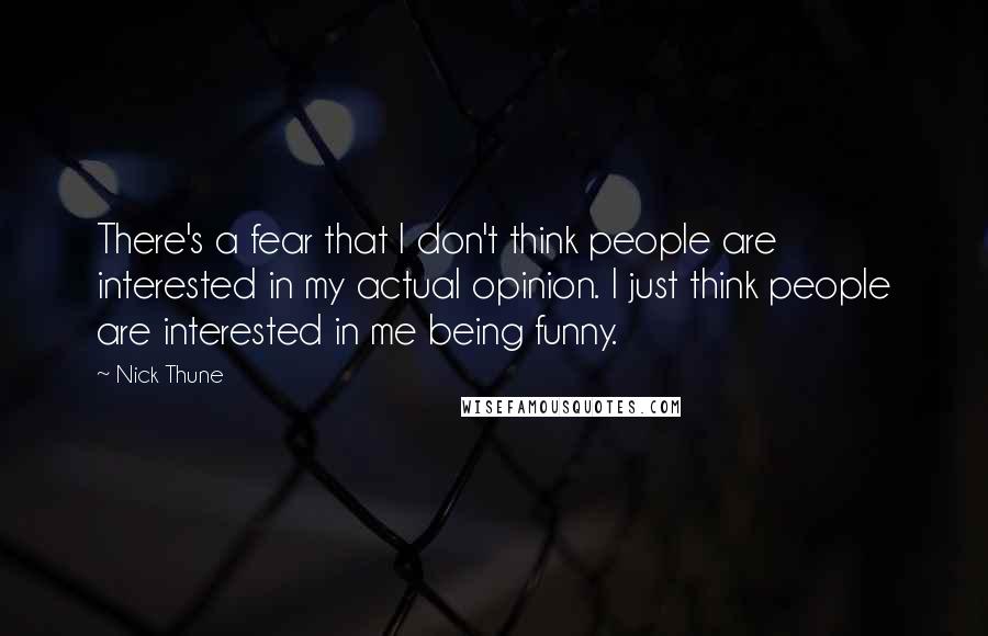 Nick Thune quotes: There's a fear that I don't think people are interested in my actual opinion. I just think people are interested in me being funny. Nick Thune quotes: There's a fear that I don't think people are interested in my actual opinion. I just think people are interested in me being funny.