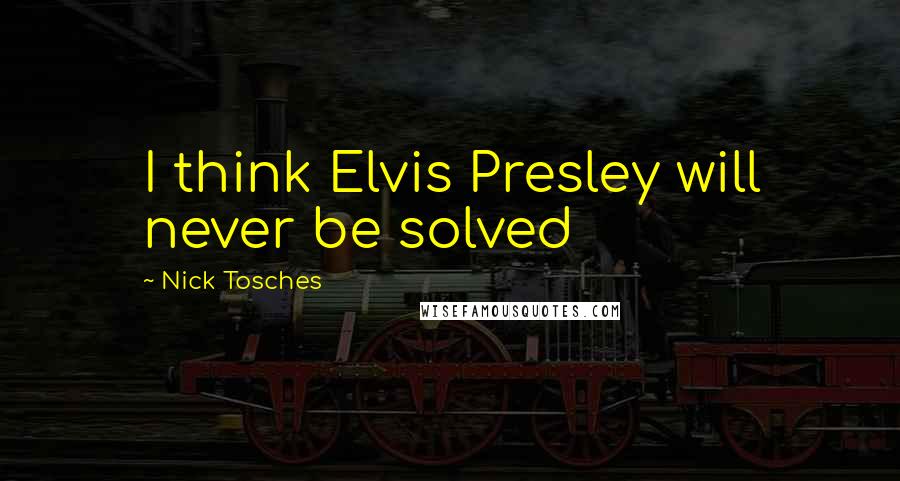 Nick Tosches quotes: I think Elvis Presley will never be solved
