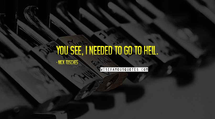 Nick Tosches quotes: You see, I needed to go to Hell.