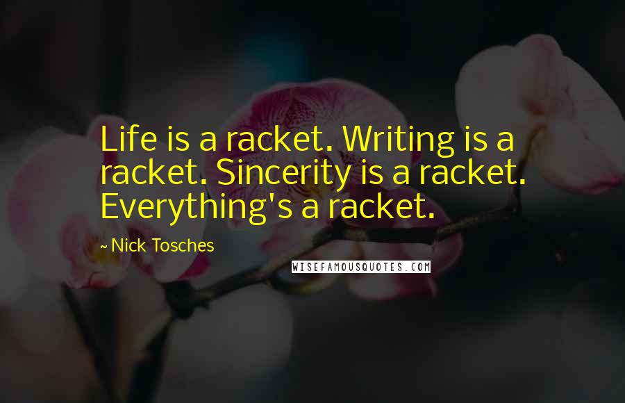 Nick Tosches quotes: Life is a racket. Writing is a racket. Sincerity is a racket. Everything's a racket.