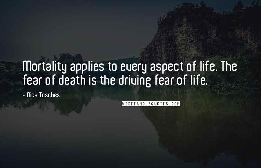Nick Tosches quotes: Mortality applies to every aspect of life. The fear of death is the driving fear of life.