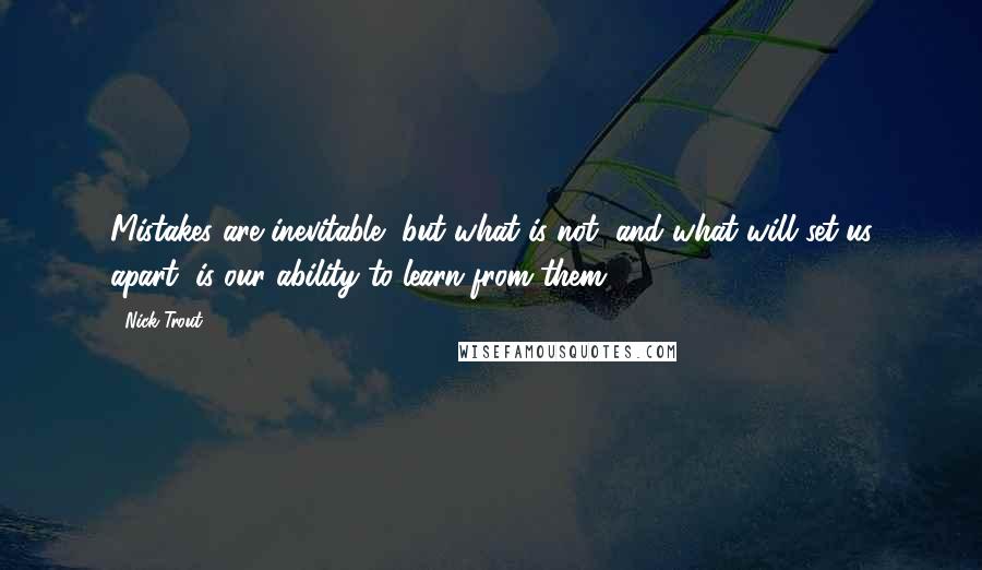 Nick Trout quotes: Mistakes are inevitable, but what is not, and what will set us apart, is our ability to learn from them