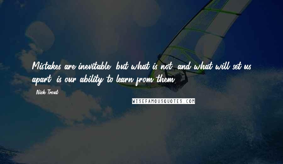 Nick Trout quotes: Mistakes are inevitable, but what is not, and what will set us apart, is our ability to learn from them Nick Trout quotes: Mistakes are inevitable, but what is not, and what will set us apart, is our ability to learn from them
