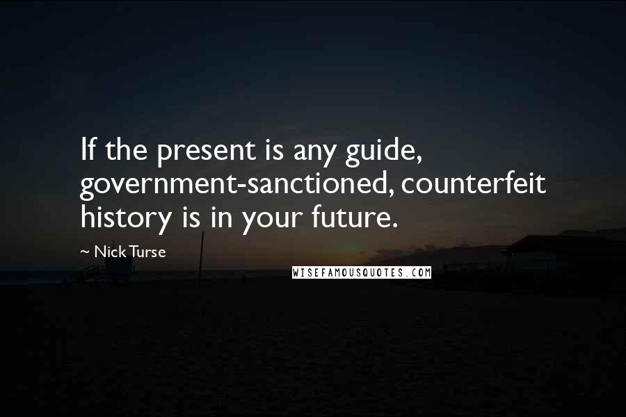 Nick Turse quotes: If the present is any guide, government-sanctioned, counterfeit history is in your future.