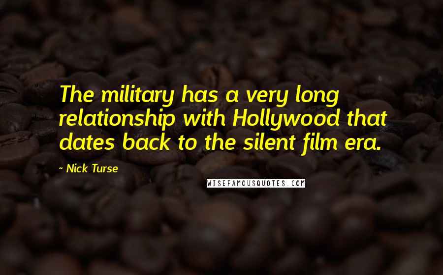 Nick Turse quotes: The military has a very long relationship with Hollywood that dates back to the silent film era.