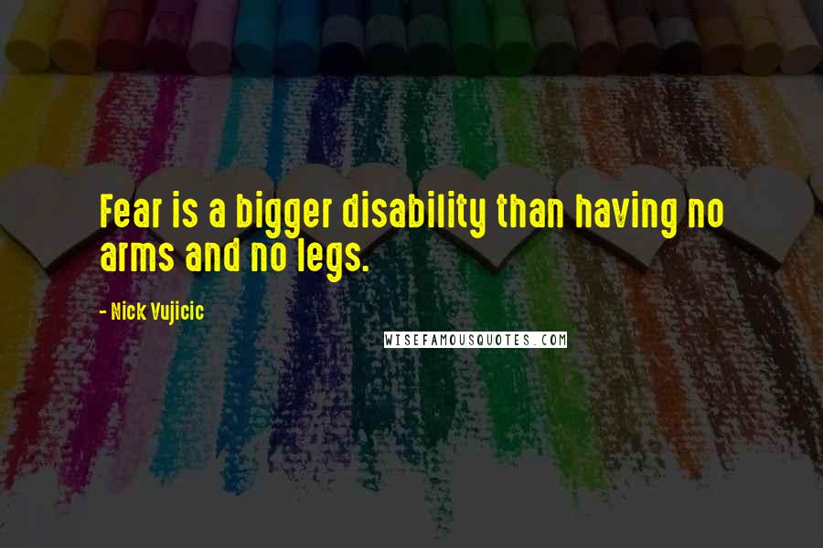 Nick Vujicic quotes: Fear is a bigger disability than having no arms and no legs.