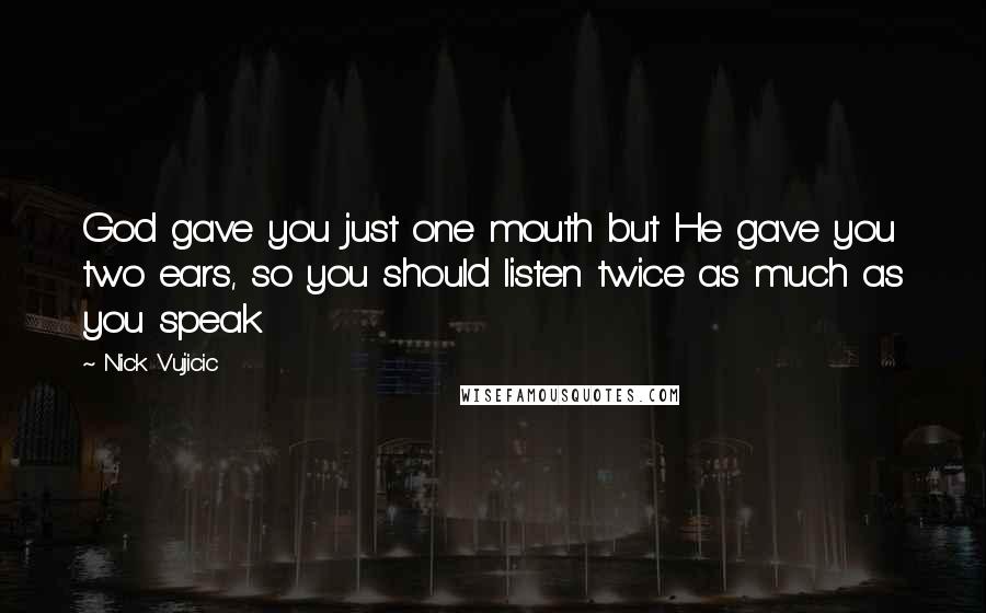 Nick Vujicic quotes: God gave you just one mouth but He gave you two ears, so you should listen twice as much as you speak