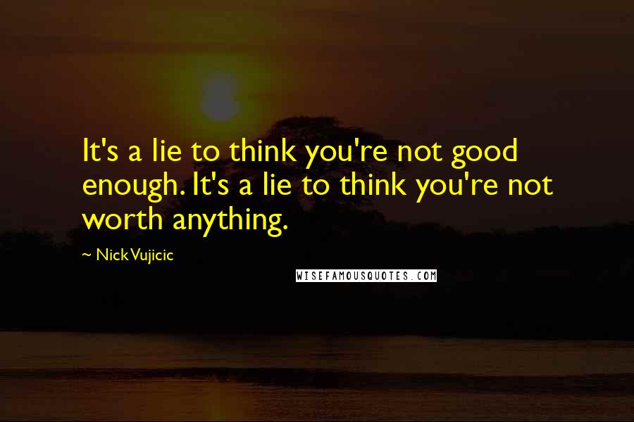 Nick Vujicic quotes: It's a lie to think you're not good enough. It's a lie to think you're not worth anything.