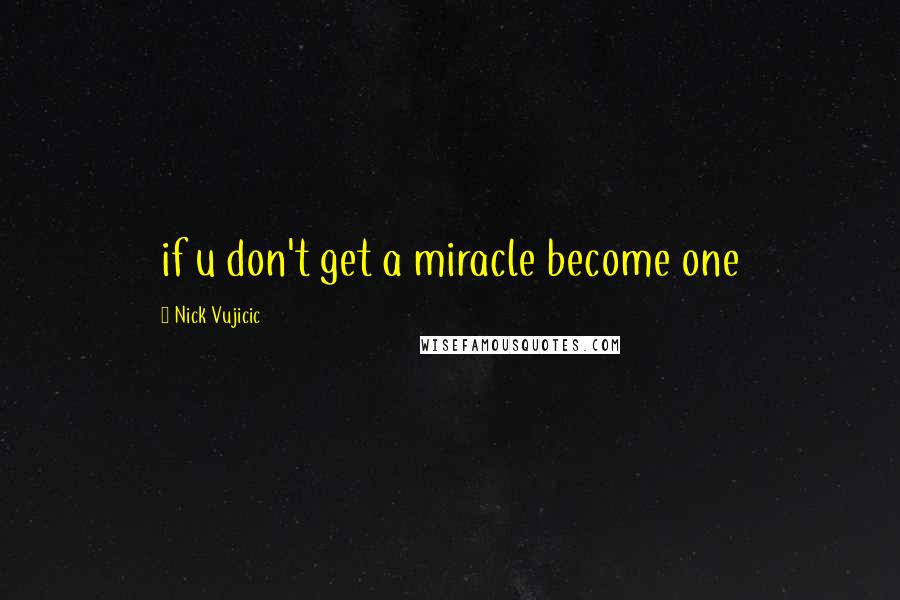 Nick Vujicic quotes: if u don't get a miracle become one
