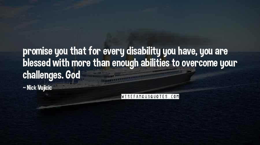 Nick Vujicic quotes: promise you that for every disability you have, you are blessed with more than enough abilities to overcome your challenges. God