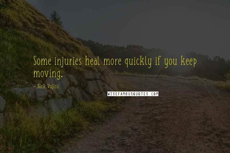 Nick Vujicic quotes: Some injuries heal more quickly if you keep moving.