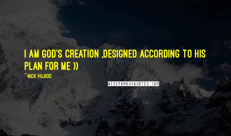 Nick Vujicic quotes: I am God's creation ,designed according to His plan for me ))