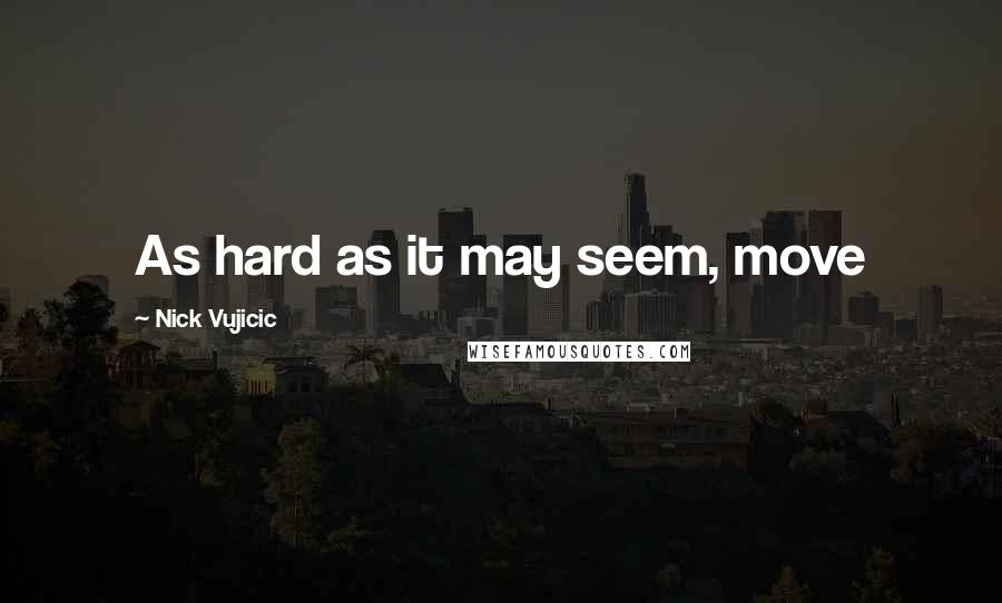 Nick Vujicic quotes: As hard as it may seem, move