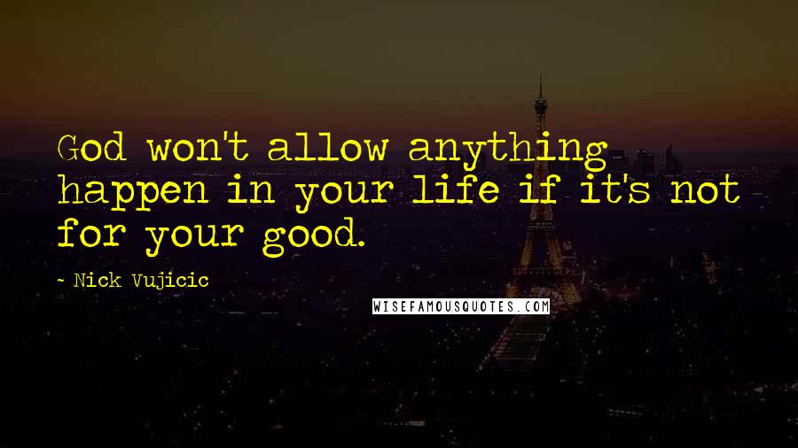Nick Vujicic quotes: God won't allow anything happen in your life if it's not for your good.