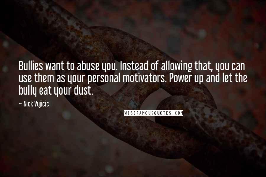 Nick Vujicic quotes: Bullies want to abuse you. Instead of allowing that, you can use them as your personal motivators. Power up and let the bully eat your dust.