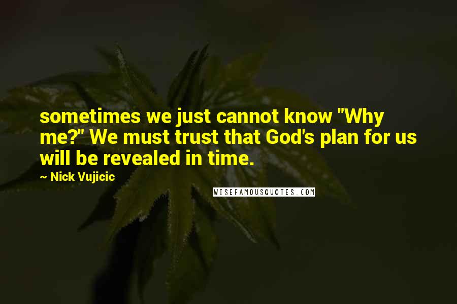 Nick Vujicic quotes: sometimes we just cannot know "Why me?" We must trust that God's plan for us will be revealed in time.