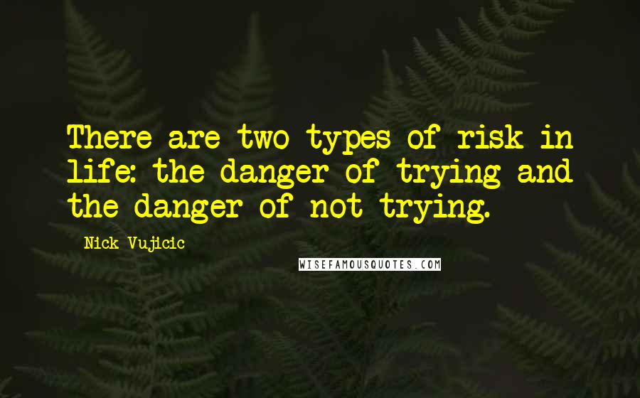 Nick Vujicic quotes: There are two types of risk in life: the danger of trying and the danger of not trying.