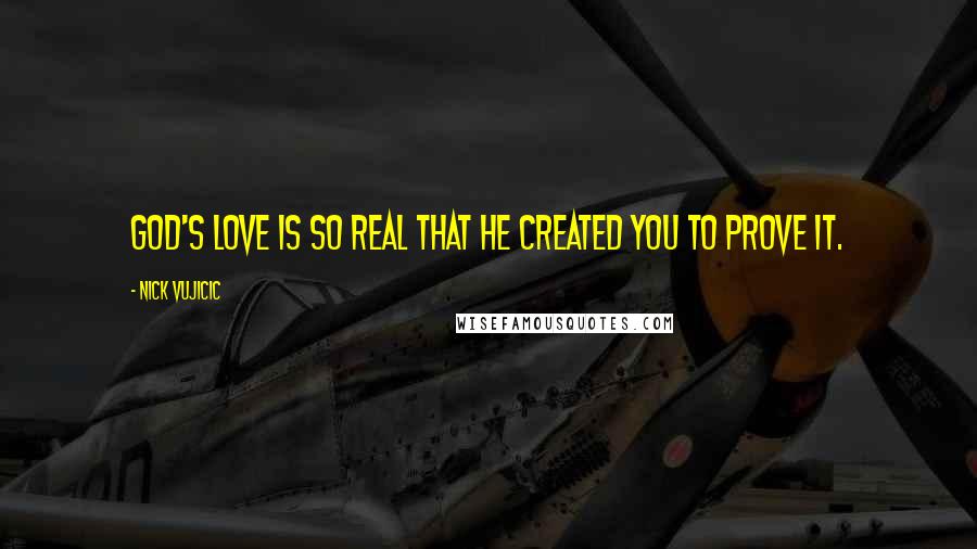 Nick Vujicic quotes: God's love is so real that He created you to prove it.