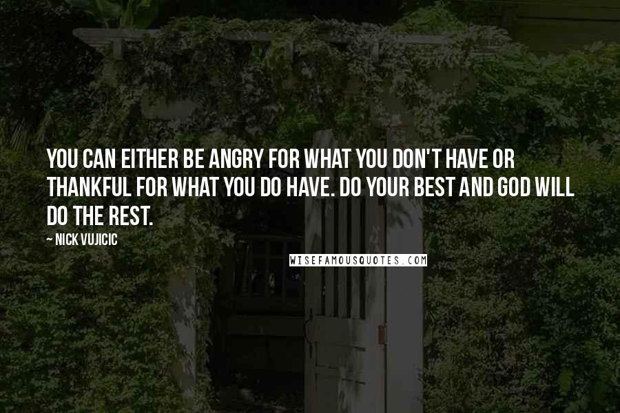 Nick Vujicic quotes: You can either be angry for what you don't have or thankful for what you do have. Do your best and God will do the rest.