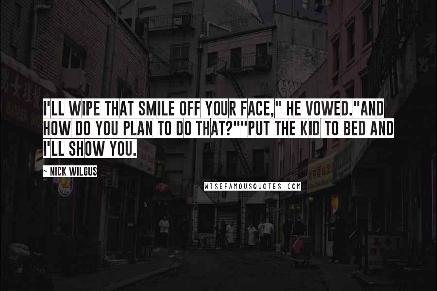 Nick Wilgus quotes: I'll wipe that smile off your face," he vowed."And how do you plan to do that?""Put the kid to bed and I'll show you.