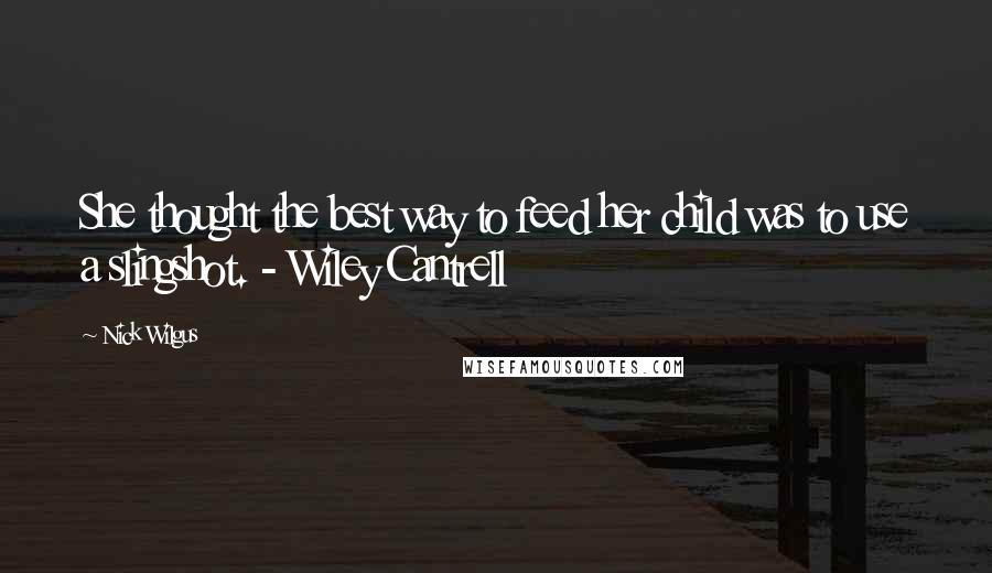 Nick Wilgus quotes: She thought the best way to feed her child was to use a slingshot. - Wiley Cantrell