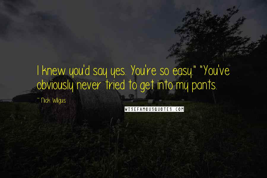 Nick Wilgus quotes: I knew you'd say yes. You're so easy." "You've obviously never tried to get into my pants.