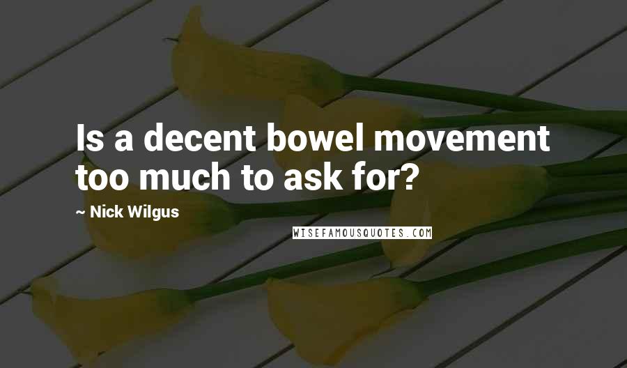 Nick Wilgus quotes: Is a decent bowel movement too much to ask for?