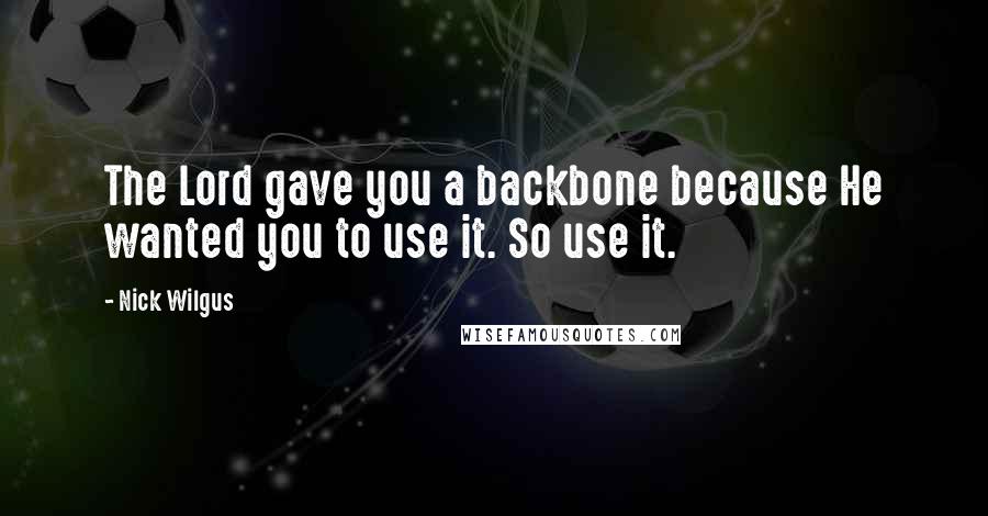 Nick Wilgus quotes: The Lord gave you a backbone because He wanted you to use it. So use it.