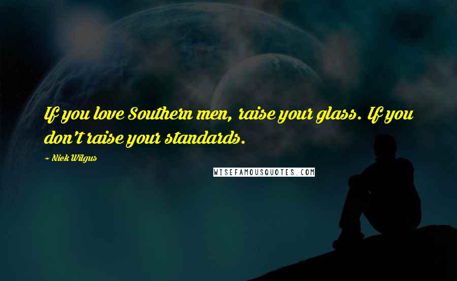 Nick Wilgus quotes: If you love Southern men, raise your glass. If you don't raise your standards.