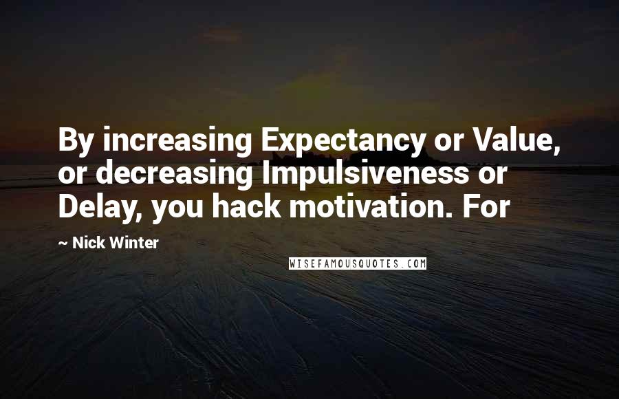 Nick Winter quotes: By increasing Expectancy or Value, or decreasing Impulsiveness or Delay, you hack motivation. For